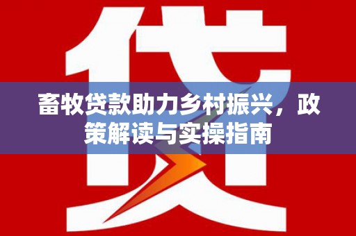 伽师畜牧贷款助力乡村振兴，政策解读与实操指南