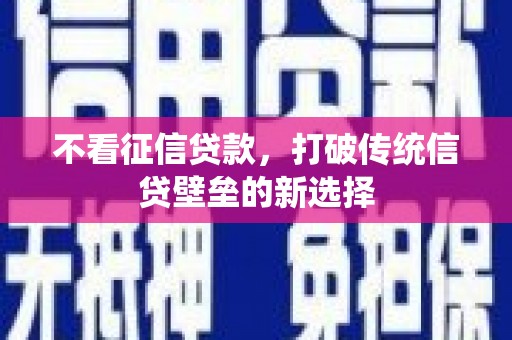 伽师不看征信贷款，打破传统信贷壁垒的新选择