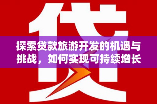 伽师探索贷款旅游开发的机遇与挑战，如何实现可持续增长