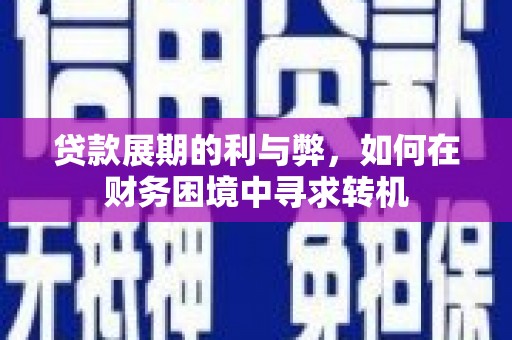 伽师贷款展期的利与弊，如何在财务困境中寻求转机