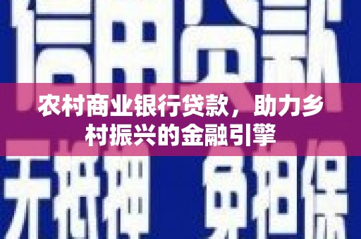 伽师农村商业银行贷款，助力乡村振兴的金融引擎