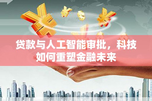 伽师贷款与人工智能审批，科技如何重塑金融未来