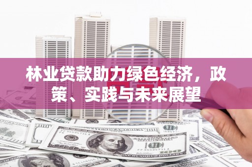 伽师林业贷款助力绿色经济，政策、实践与未来展望