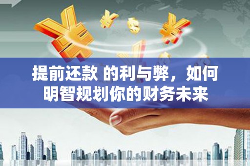 伽师提前还款 的利与弊，如何明智规划你的财务未来