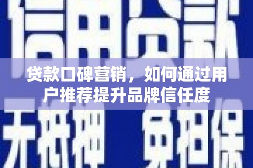 伽师贷款口碑营销，如何通过用户推荐提升品牌信任度
