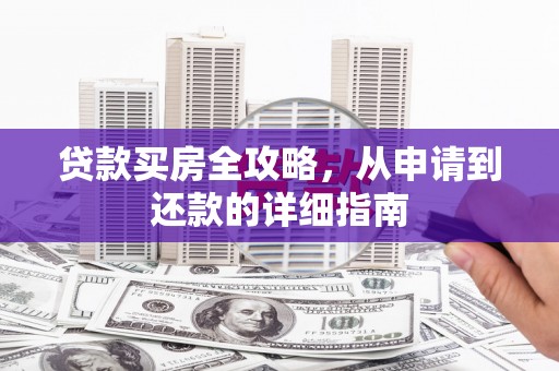 伽师贷款买房全攻略，从申请到还款的详细指南