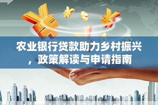 伽师农业银行贷款助力乡村振兴，政策解读与申请指南