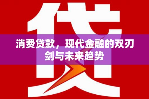 伽师消费贷款，现代金融的双刃剑与未来趋势