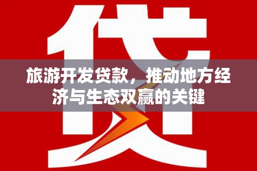 伽师旅游开发贷款，推动地方经济与生态双赢的关键