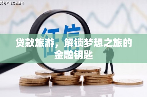 伽师贷款旅游，解锁梦想之旅的金融钥匙