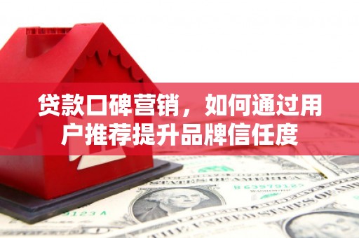 伽师贷款口碑营销，如何通过用户推荐提升品牌信任度