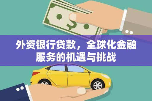 伽师外资银行贷款，全球化金融服务的机遇与挑战