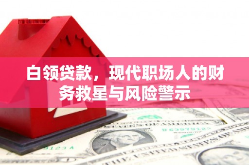伽师白领贷款，现代职场人的财务救星与风险警示