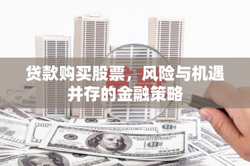 伽师贷款购买股票，风险与机遇并存的金融策略