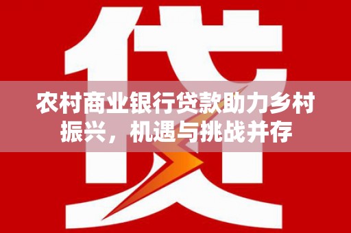 伽师农村商业银行贷款助力乡村振兴，机遇与挑战并存