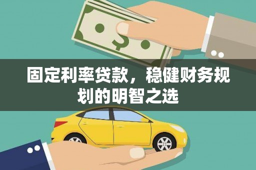 伽师固定利率贷款，稳健财务规划的明智之选