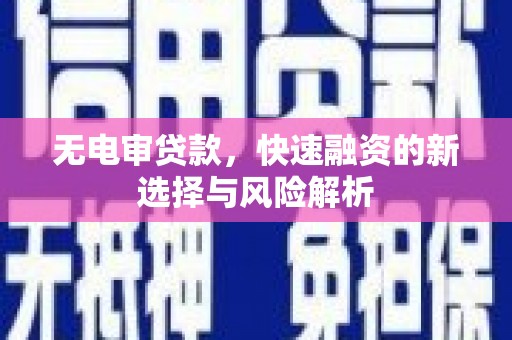 伽师无电审贷款，快速融资的新选择与风险解析