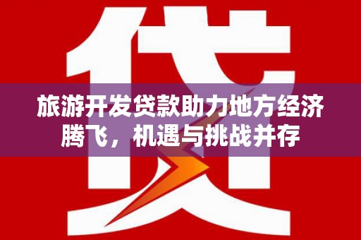 伽师旅游开发贷款助力地方经济腾飞，机遇与挑战并存