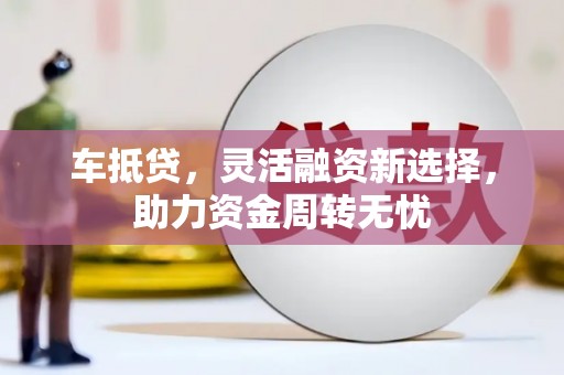 伽师车抵贷，灵活融资新选择，助力资金周转无忧