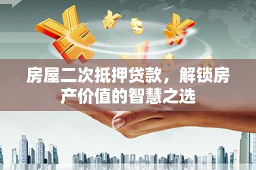 伽师房屋二次抵押贷款，解锁房产价值的智慧之选
