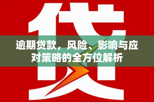 伽师逾期贷款，风险、影响与应对策略的全方位解析