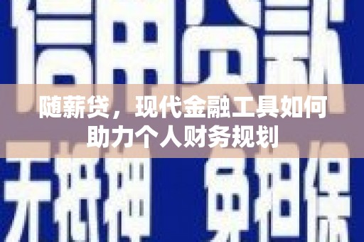 伽师随薪贷，现代金融工具如何助力个人财务规划