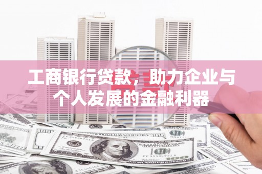 伽师工商银行贷款，助力企业与个人发展的金融利器