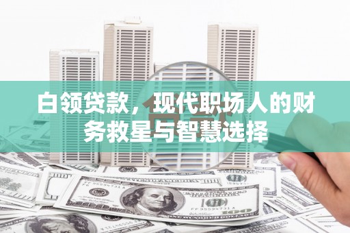 伽师白领贷款，现代职场人的财务救星与智慧选择