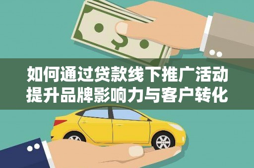 伽师如何通过贷款线下推广活动提升品牌影响力与客户转化率