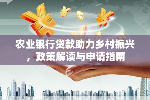 伽师农业银行贷款助力乡村振兴，政策解读与申请指南