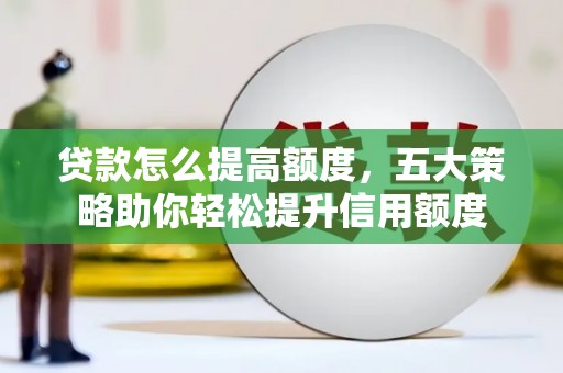 伽师贷款怎么提高额度，五大策略助你轻松提升信用额度