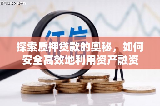 伽师探索质押贷款的奥秘，如何安全高效地利用资产融资