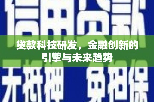 伽师贷款科技研发，金融创新的引擎与未来趋势