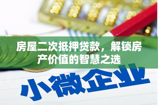 伽师房屋二次抵押贷款，解锁房产价值的智慧之选