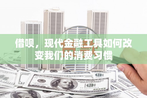 伽师借呗，现代金融工具如何改变我们的消费习惯