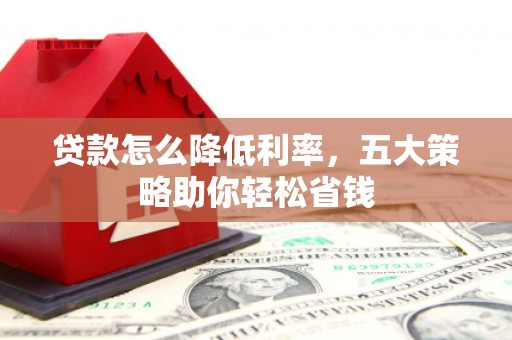 伽师贷款怎么降低利率，五大策略助你轻松省钱