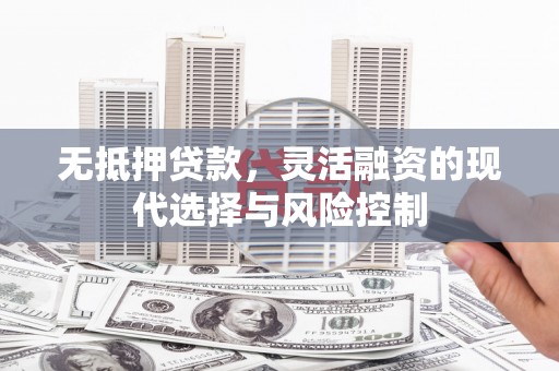 伽师无抵押贷款，灵活融资的现代选择与风险控制