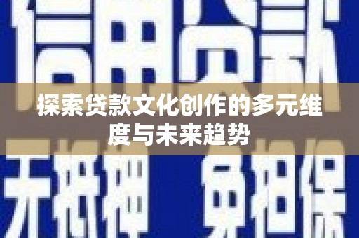 伽师探索贷款文化创作的多元维度与未来趋势