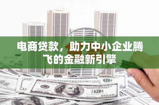 伽师电商贷款，助力中小企业腾飞的金融新引擎