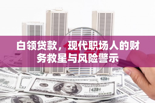 伽师白领贷款，现代职场人的财务救星与风险警示