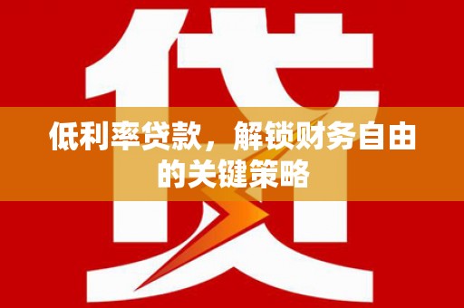 伽师低利率贷款，解锁财务自由的关键策略