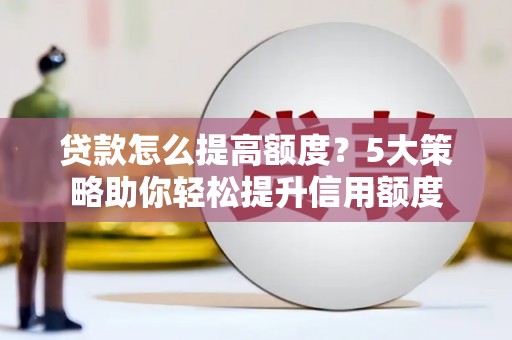 伽师贷款怎么提高额度？5大策略助你轻松提升信用额度