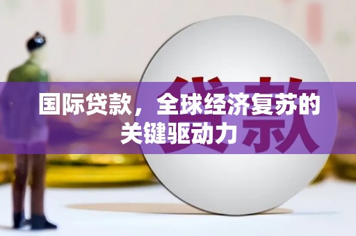 伽师国际贷款，全球经济复苏的关键驱动力