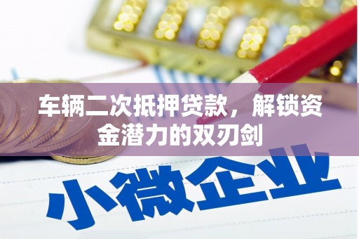 伽师车辆二次抵押贷款，解锁资金潜力的双刃剑