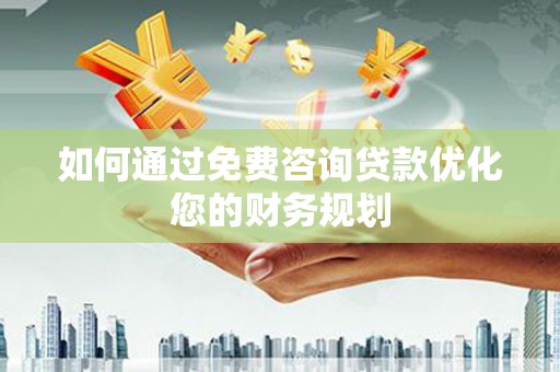 伽师如何通过免费咨询贷款优化您的财务规划