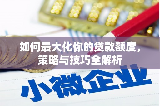 伽师如何最大化你的贷款额度，策略与技巧全解析