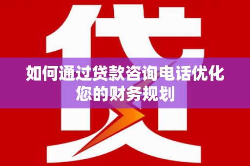 伽师如何通过贷款咨询电话优化您的财务规划