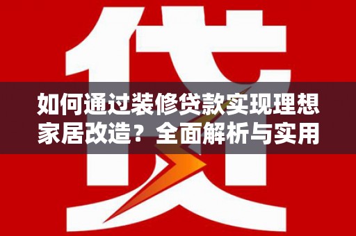 伽师如何通过装修贷款实现理想家居改造？全面解析与实用指南
