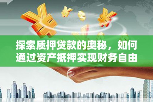 伽师探索质押贷款的奥秘，如何通过资产抵押实现财务自由