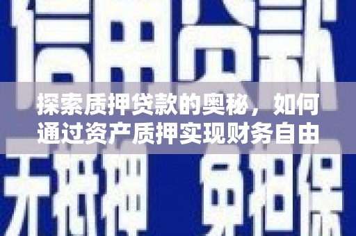 伽师探索质押贷款的奥秘，如何通过资产质押实现财务自由